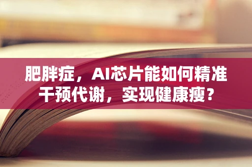 肥胖症，AI芯片能如何精准干预代谢，实现健康瘦？