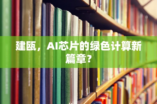 建瓯，AI芯片的绿色计算新篇章？