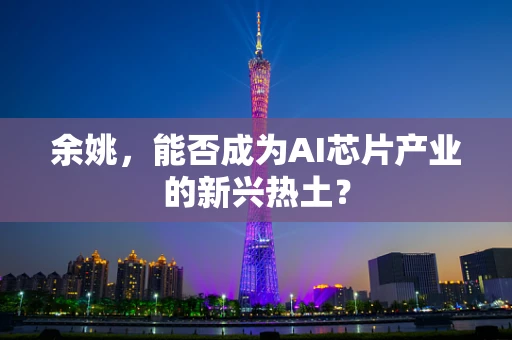 余姚，能否成为AI芯片产业的新兴热土？