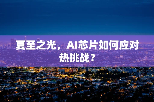 夏至之光，AI芯片如何应对热挑战？