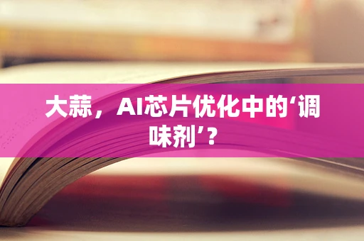 大蒜，AI芯片优化中的‘调味剂’？