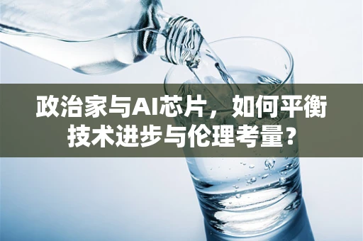 政治家与AI芯片，如何平衡技术进步与伦理考量？