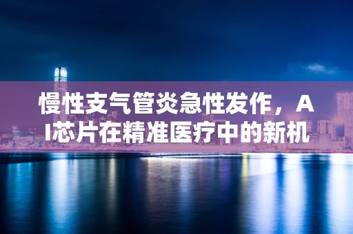 慢性支气管炎急性发作，AI芯片在精准医疗中的新机遇？