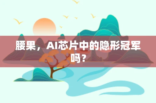 腰果，AI芯片中的隐形冠军吗？