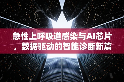 急性上呼吸道感染与AI芯片，数据驱动的智能诊断新篇章