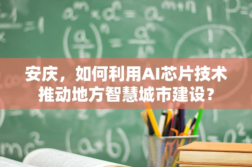 安庆，如何利用AI芯片技术推动地方智慧城市建设？