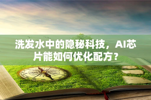 洗发水中的隐秘科技，AI芯片能如何优化配方？