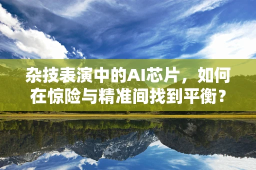 杂技表演中的AI芯片，如何在惊险与精准间找到平衡？