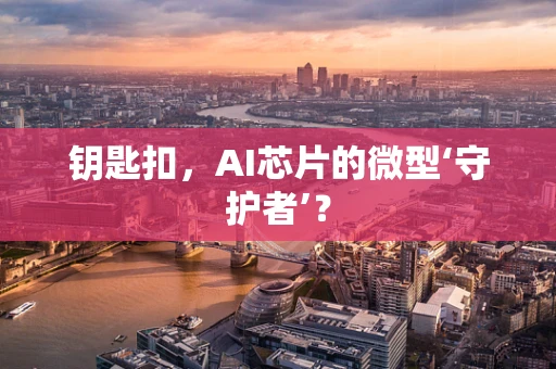 钥匙扣，AI芯片的微型‘守护者’？