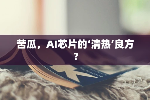 苦瓜，AI芯片的‘清热’良方？