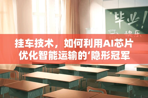 挂车技术，如何利用AI芯片优化智能运输的‘隐形冠军’？