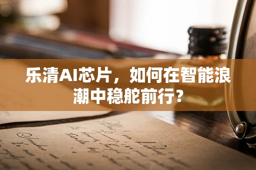 乐清AI芯片，如何在智能浪潮中稳舵前行？