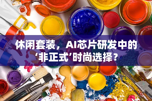 休闲套装，AI芯片研发中的‘非正式’时尚选择？