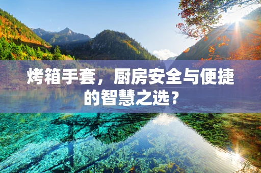 烤箱手套，厨房安全与便捷的智慧之选？