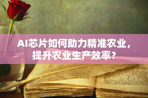 AI芯片如何助力精准农业，提升农业生产效率？