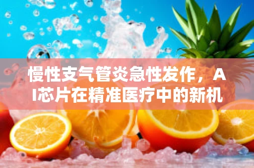 慢性支气管炎急性发作，AI芯片在精准医疗中的新机遇？