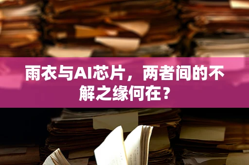 雨衣与AI芯片，两者间的不解之缘何在？