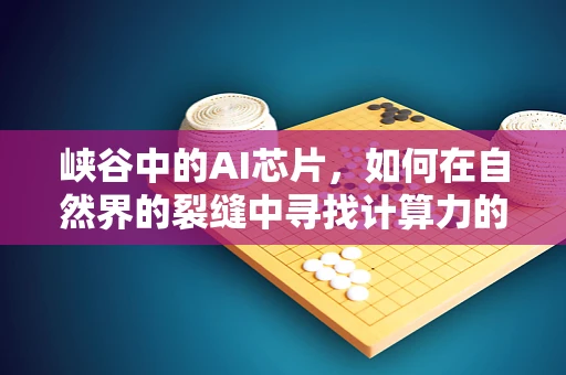 峡谷中的AI芯片，如何在自然界的裂缝中寻找计算力的新突破？