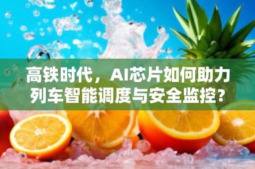 高铁时代，AI芯片如何助力列车智能调度与安全监控？