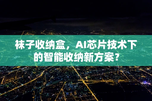 袜子收纳盒，AI芯片技术下的智能收纳新方案？