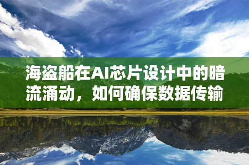 海盗船在AI芯片设计中的暗流涌动，如何确保数据传输的稳定与安全？