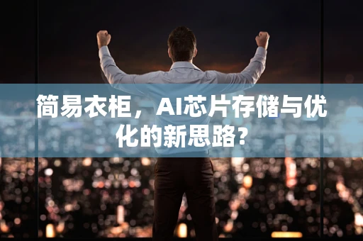 简易衣柜，AI芯片存储与优化的新思路？