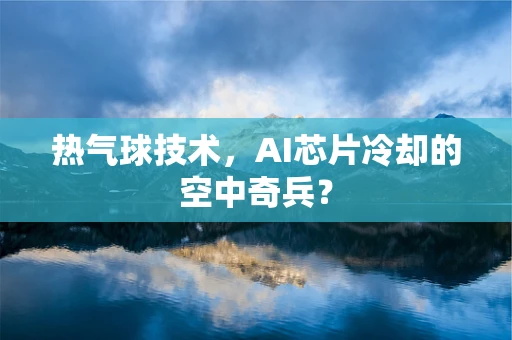 热气球技术，AI芯片冷却的空中奇兵？