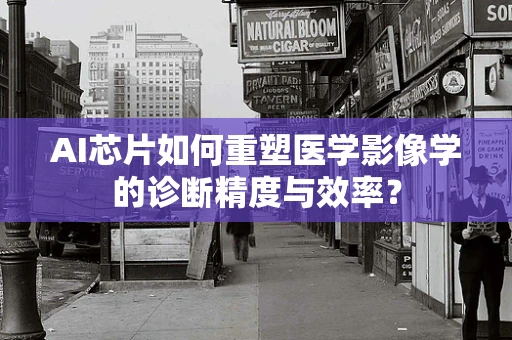 AI芯片如何重塑医学影像学的诊断精度与效率？