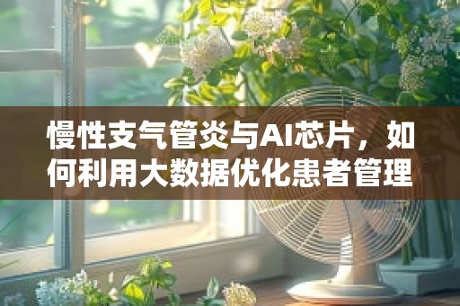 慢性支气管炎与AI芯片，如何利用大数据优化患者管理？