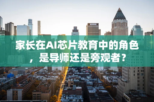 家长在AI芯片教育中的角色，是导师还是旁观者？