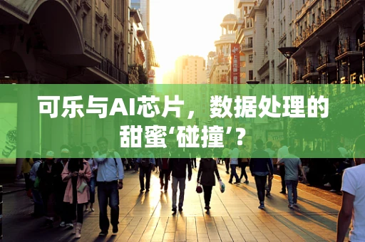 可乐与AI芯片，数据处理的甜蜜‘碰撞’？