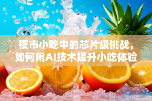 夜市小吃中的芯片级挑战，如何用AI技术提升小吃体验？