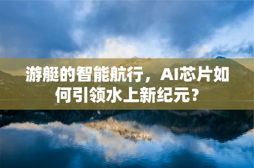 游艇的智能航行，AI芯片如何引领水上新纪元？