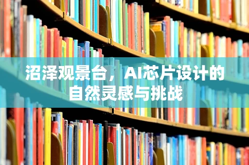 沼泽观景台，AI芯片设计的自然灵感与挑战