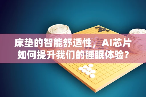 床垫的智能舒适性，AI芯片如何提升我们的睡眠体验？