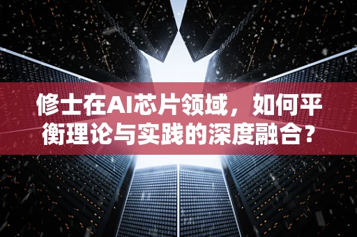 修士在AI芯片领域，如何平衡理论与实践的深度融合？