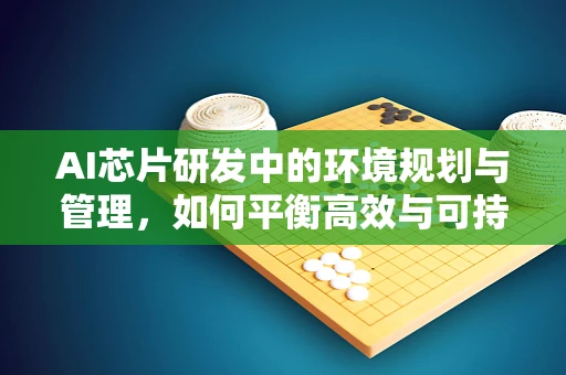 AI芯片研发中的环境规划与管理，如何平衡高效与可持续？