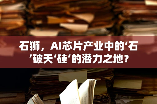 石狮，AI芯片产业中的‘石’破天‘硅’的潜力之地？