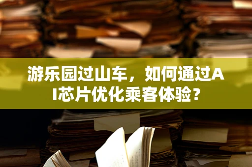 游乐园过山车，如何通过AI芯片优化乘客体验？