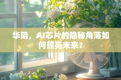 华阴，AI芯片的隐秘角落如何照亮未来？