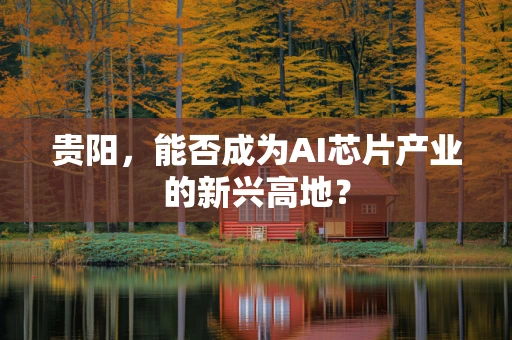 贵阳，能否成为AI芯片产业的新兴高地？