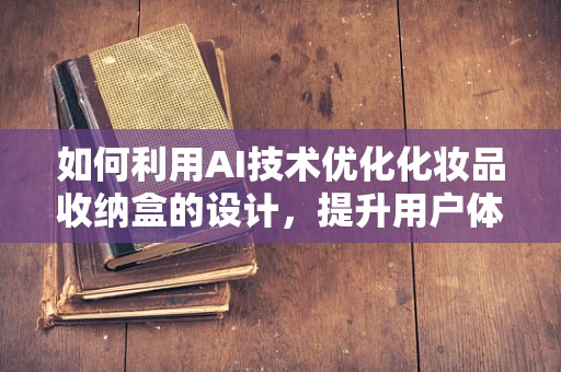 如何利用AI技术优化化妆品收纳盒的设计，提升用户体验？