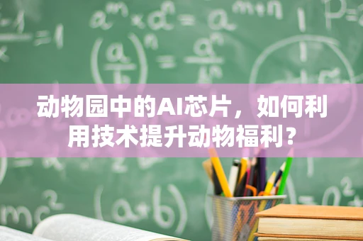 动物园中的AI芯片，如何利用技术提升动物福利？