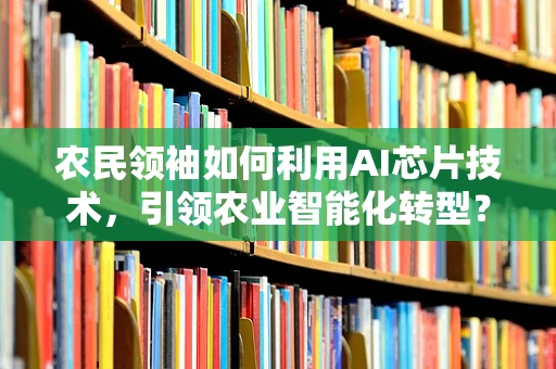 农民领袖如何利用AI芯片技术，引领农业智能化转型？