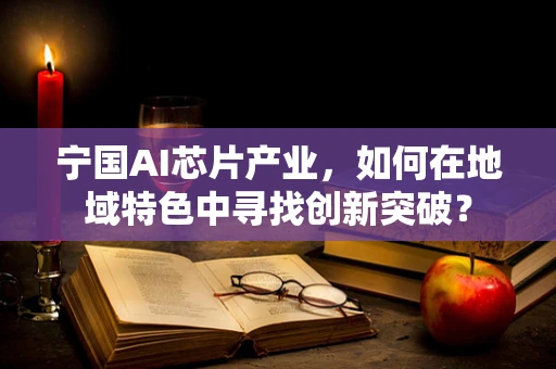 宁国AI芯片产业，如何在地域特色中寻找创新突破？