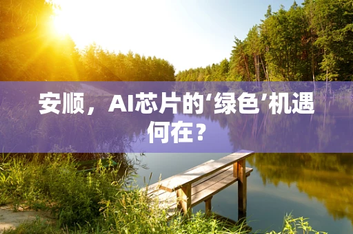 安顺，AI芯片的‘绿色’机遇何在？