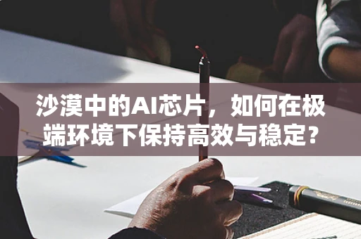 沙漠中的AI芯片，如何在极端环境下保持高效与稳定？