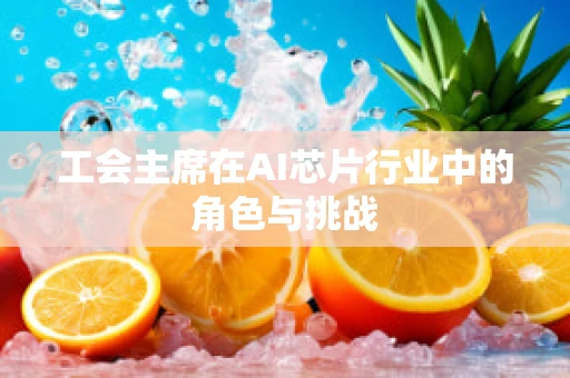 工会主席在AI芯片行业中的角色与挑战