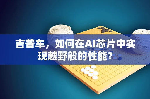 吉普车，如何在AI芯片中实现越野般的性能？