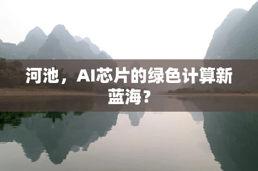 河池，AI芯片的绿色计算新蓝海？